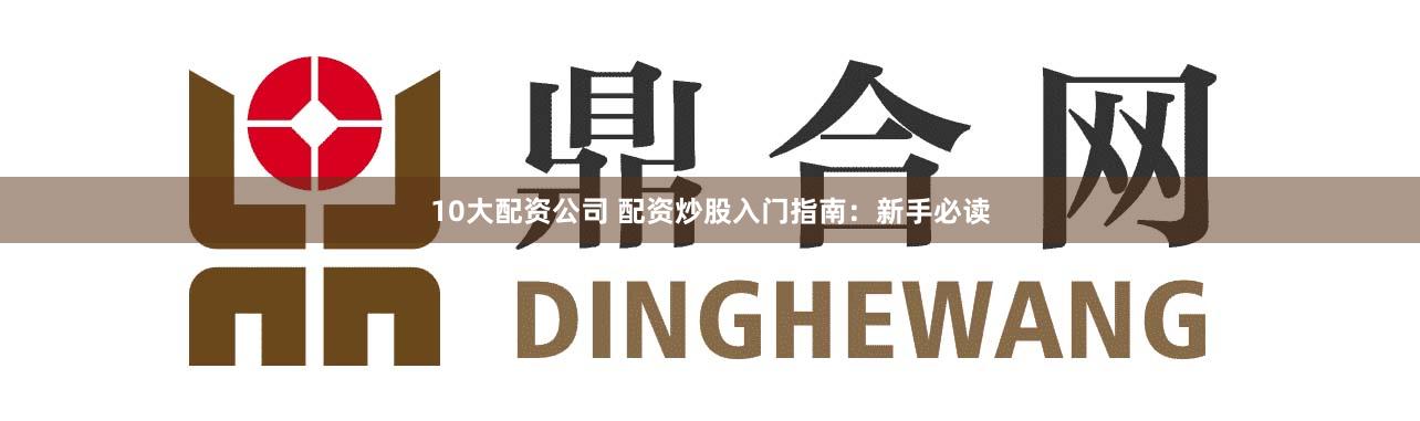 10大配资公司 配资炒股入门指南：新手必读