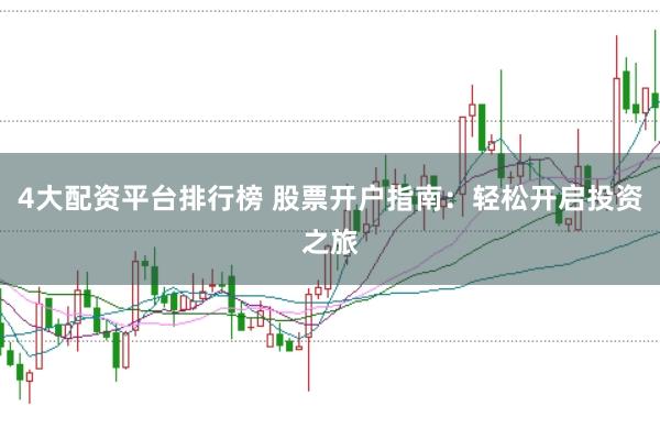 4大配资平台排行榜 股票开户指南：轻松开启投资之旅