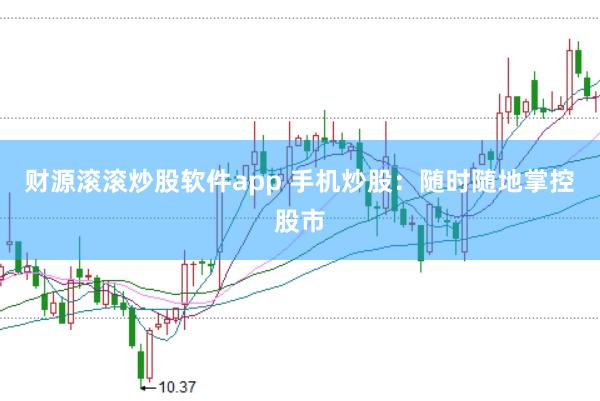 财源滚滚炒股软件app 手机炒股：随时随地掌控股市