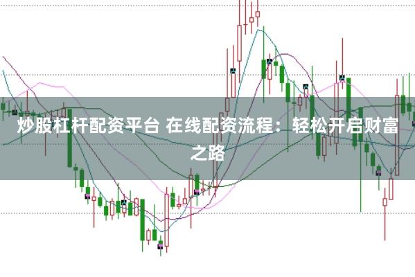 炒股杠杆配资平台 在线配资流程：轻松开启财富之路