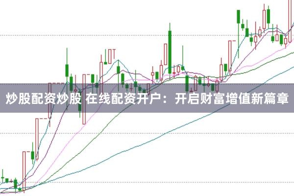 炒股配资炒股 在线配资开户：开启财富增值新篇章
