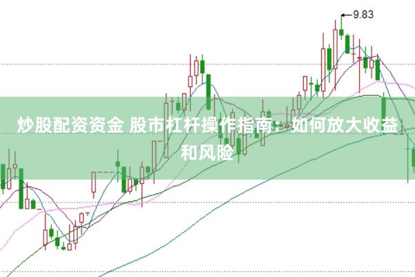炒股配资资金 股市杠杆操作指南：如何放大收益和风险