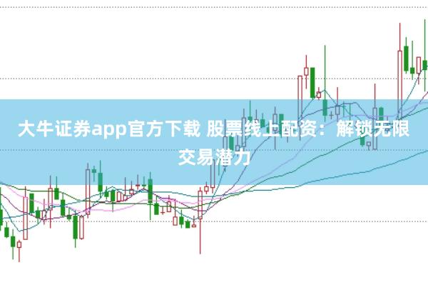 大牛证券app官方下载 股票线上配资：解锁无限交易潜力