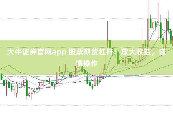 大牛证券官网app 股票期货杠杆：放大收益，谨慎操作