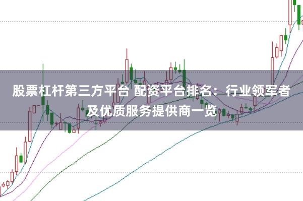 股票杠杆第三方平台 配资平台排名：行业领军者及优质服务提供商一览
