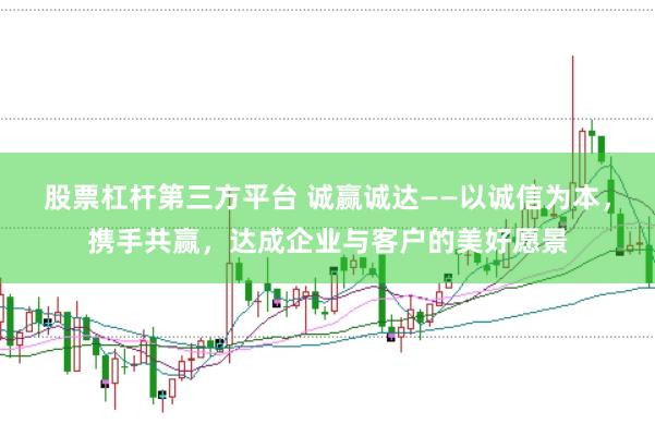 股票杠杆第三方平台 诚赢诚达——以诚信为本，携手共赢，达成企业与客户的美好愿景