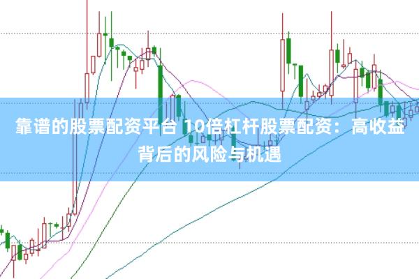靠谱的股票配资平台 10倍杠杆股票配资：高收益背后的风险与机遇