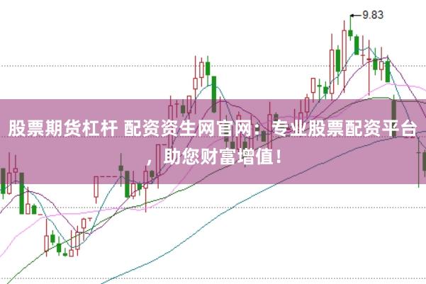 股票期货杠杆 配资资生网官网：专业股票配资平台，助您财富增值！