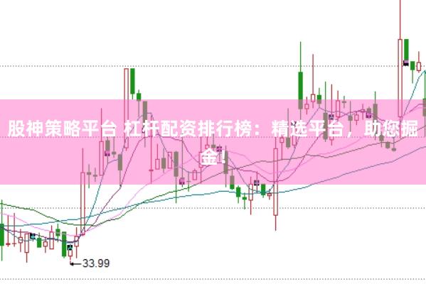 股神策略平台 杠杆配资排行榜：精选平台，助您掘金！