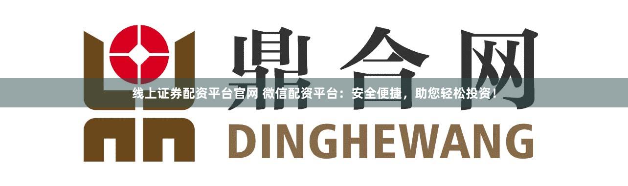 线上证券配资平台官网 微信配资平台：安全便捷，助您轻松投资！