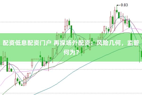 配资低息配资门户 再探场外配资：风险几何，监管何为？