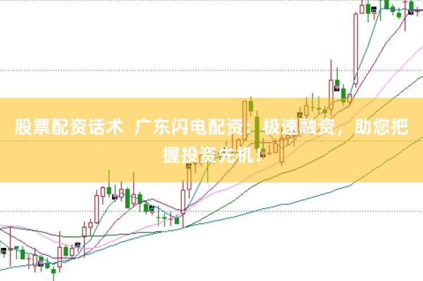 股票配资话术  广东闪电配资：极速融资，助您把握投资先机！