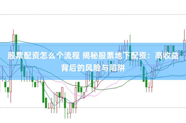 股票配资怎么个流程 揭秘股票地下配资：高收益背后的风险与陷阱