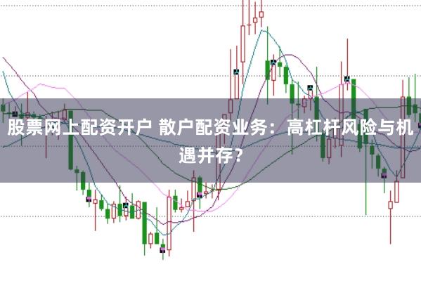 股票网上配资开户 散户配资业务：高杠杆风险与机遇并存？