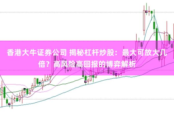 香港大牛证券公司 揭秘杠杆炒股：最大可放大几倍？高风险高回报的博弈解析