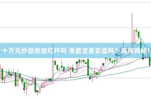 十万元炒股能加杠杆吗 涨盈宝是实盘吗？真相揭秘！