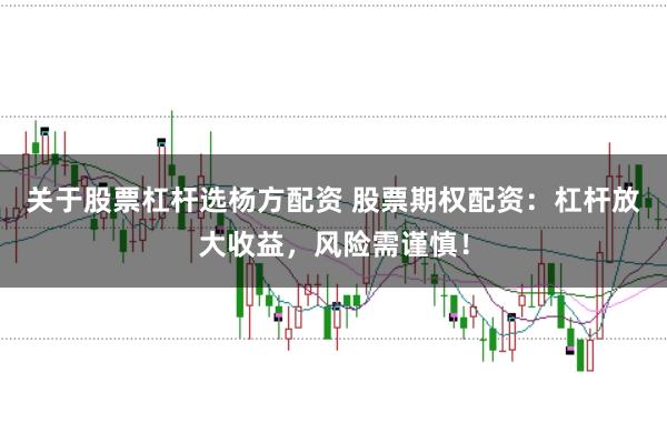 关于股票杠杆选杨方配资 股票期权配资：杠杆放大收益，风险需谨慎！