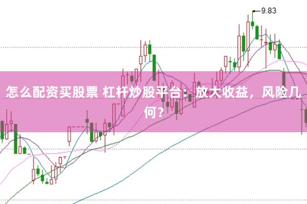 怎么配资买股票 杠杆炒股平台：放大收益，风险几何？