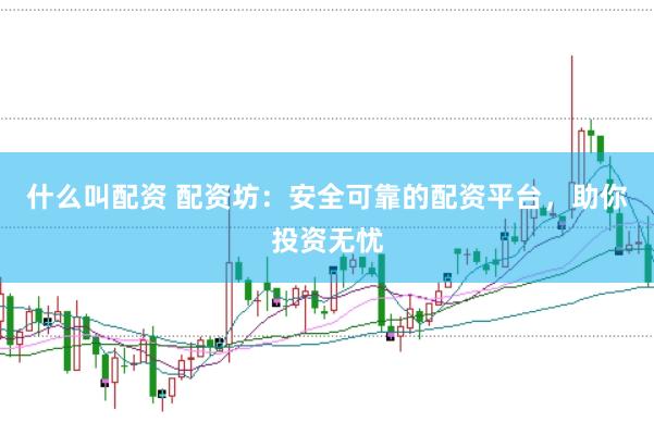 什么叫配资 配资坊：安全可靠的配资平台，助你投资无忧