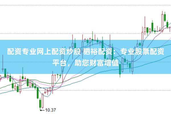配资专业网上配资炒股 驷裕配资：专业股票配资平台，助您财富增值