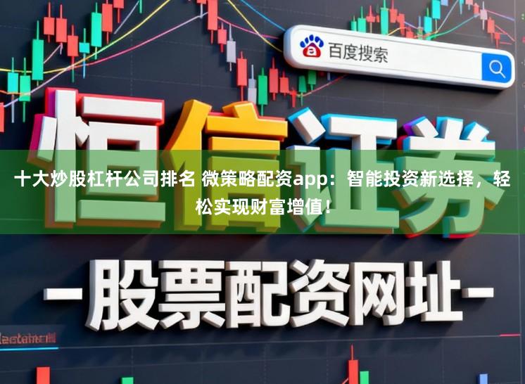 十大炒股杠杆公司排名 微策略配资app：智能投资新选择，轻松实现财富增值！